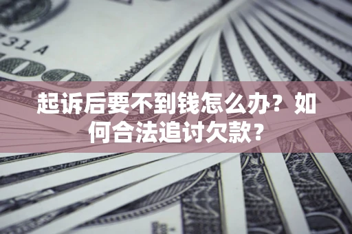 武汉起诉后要不到钱怎么办？如何合法追讨欠款？