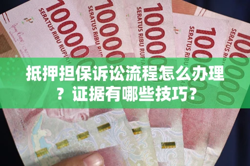 武汉抵押担保诉讼流程怎么办理？证据有哪些技巧？