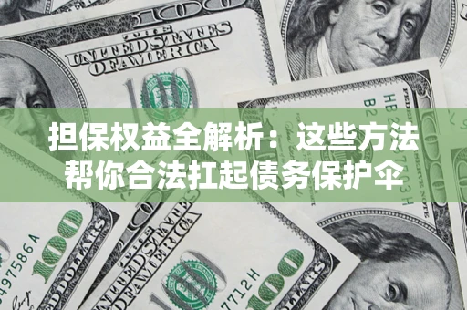武汉担保权益全解析：这些方法帮你合法扛起债务保护伞