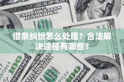 武汉借条纠纷怎么处理？合法解决途径有哪些？