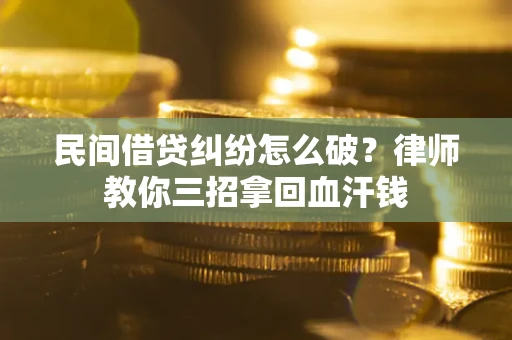 武汉民间借贷纠纷怎么破？律师教你三招拿回血汗钱