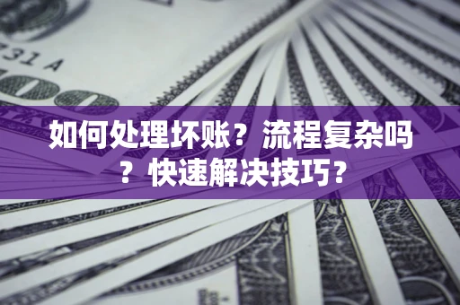 武汉如何处理坏账？流程复杂吗？快速解决技巧？
