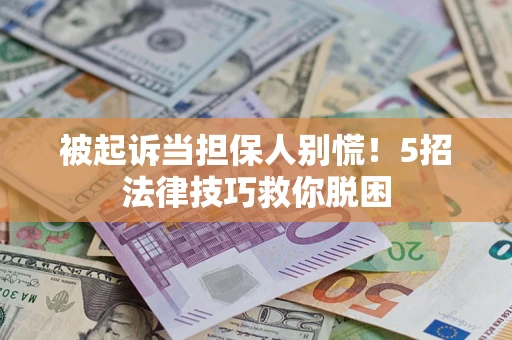 武汉被起诉当担保人别慌！5招法律技巧救你脱困