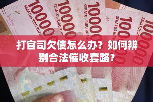 武汉打官司欠债怎么办？如何辨别合法催收套路？