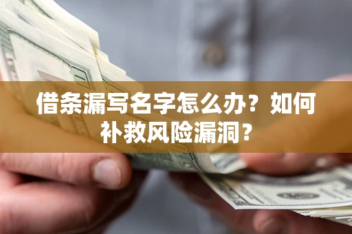 武汉借条漏写名字怎么办？如何补救风险漏洞？