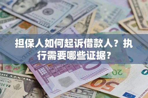 武汉担保人如何起诉借款人？执行需要哪些证据？