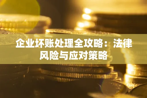 武汉企业坏账处理全攻略：法律风险与应对策略