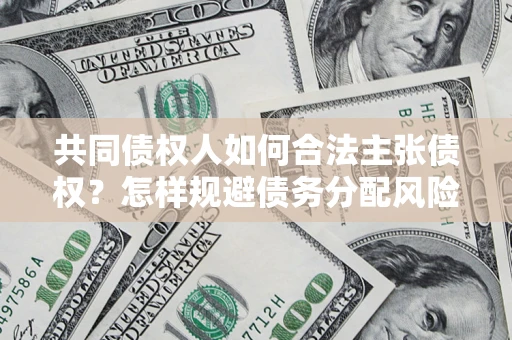 武汉共同债权人如何合法主张债权？怎样规避债务分配风险？