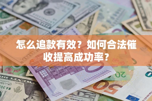 武汉怎么追款有效？如何合法催收提高成功率？
