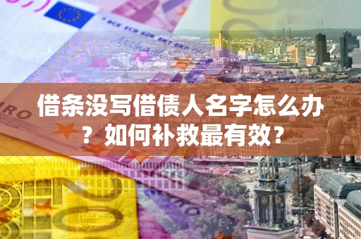武汉借条没写借债人名字怎么办？如何补救最有效？