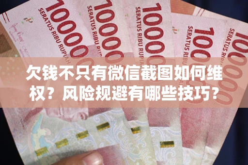 武汉欠钱不只有微信截图如何维权？风险规避有哪些技巧？