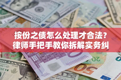 武汉按份之债怎么处理才合法？律师手把手教你拆解实务纠纷