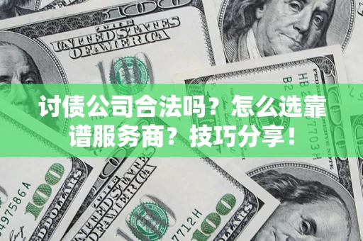 武汉讨债公司合法吗？怎么选靠谱服务商？技巧分享！