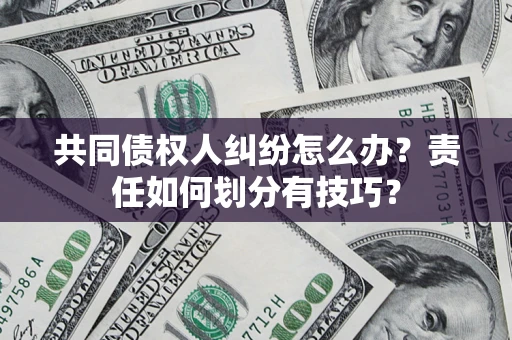 武汉共同债权人纠纷怎么办？责任如何划分有技巧？