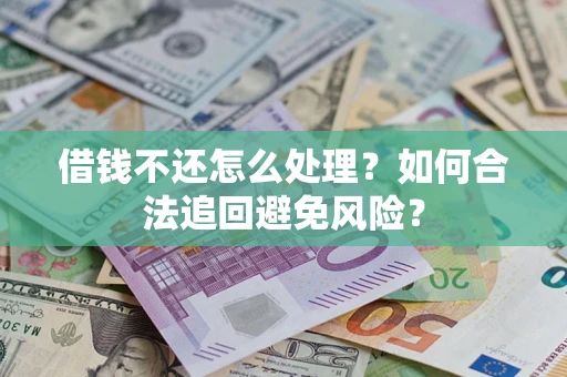 武汉借钱不还怎么处理？如何合法追回避免风险？