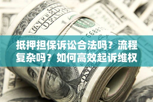 武汉抵押担保诉讼合法吗？流程复杂吗？如何高效起诉维权？