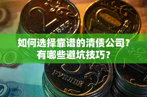 武汉如何选择靠谱的清债公司？有哪些避坑技巧？
