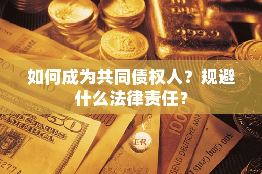 武汉如何成为共同债权人？规避什么法律责任？