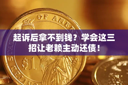 武汉起诉后拿不到钱？学会这三招让老赖主动还债！