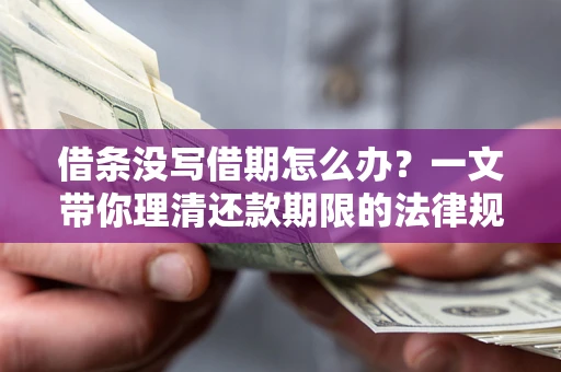 武汉借条没写借期怎么办？一文带你理清还款期限的法律规则