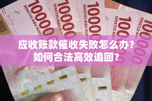武汉应收账款催收失败怎么办？如何合法高效追回？
