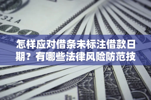 武汉怎样应对借条未标注借款日期？有哪些法律风险防范技巧？