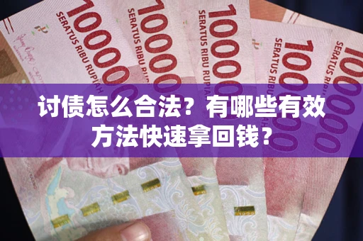 武汉讨债怎么合法？有哪些有效方法快速拿回钱？