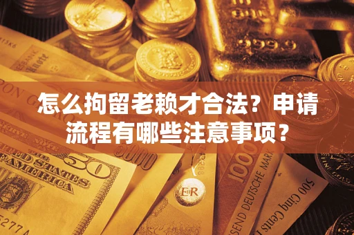 武汉怎么拘留老赖才合法？申请流程有哪些注意事项？