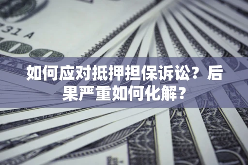 武汉如何应对抵押担保诉讼？后果严重如何化解？