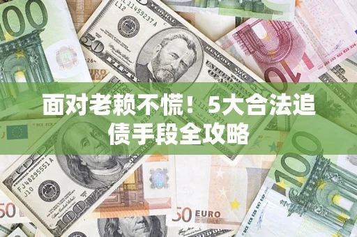 武汉面对老赖不慌！5大合法追债手段全攻略
