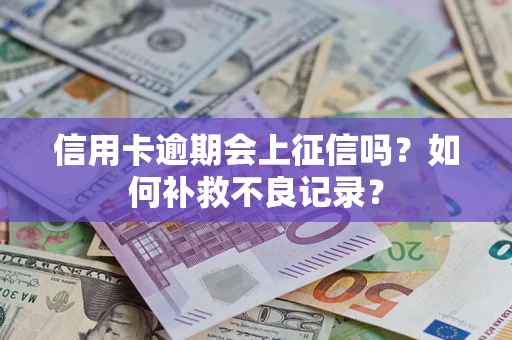 武汉信用卡逾期会上征信吗？如何补救不良记录？
