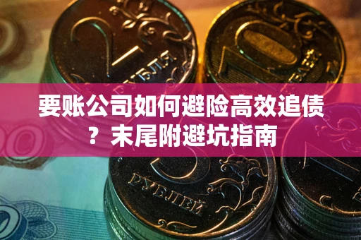 武汉要账公司如何避险高效追债？末尾附避坑指南