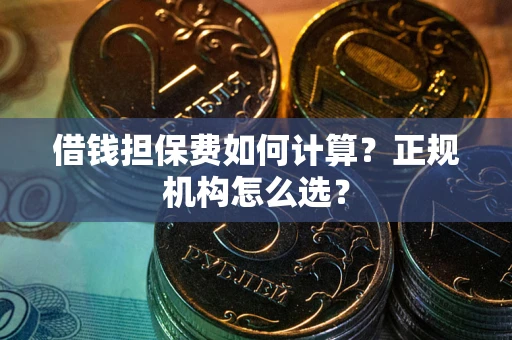 武汉借钱担保费如何计算？正规机构怎么选？
