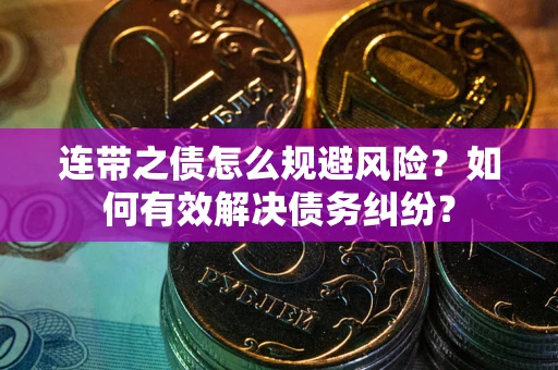 武汉连带之债怎么规避风险？如何有效解决债务纠纷？
