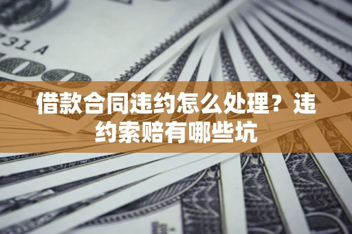 武汉借款合同违约怎么处理？违约索赔有哪些坑