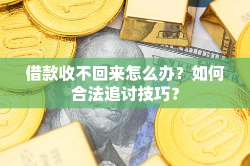 武汉借款收不回来怎么办？如何合法追讨技巧？
