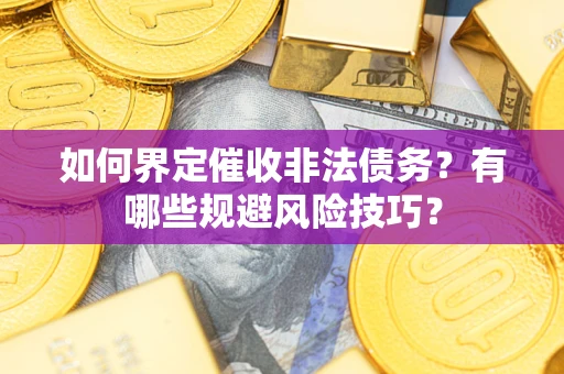 武汉如何界定催收非法债务？有哪些规避风险技巧？