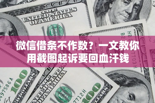 武汉微信借条不作数？一文教你用截图起诉要回血汗钱
