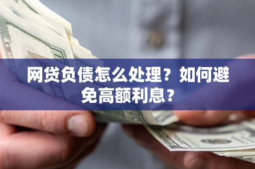 武汉网贷负债怎么处理？如何避免高额利息？