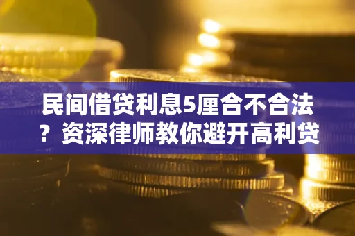 武汉民间借贷利息5厘合不合法？资深律师教你避开高利贷陷阱
