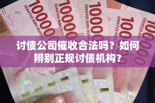 武汉讨债公司催收合法吗？如何辨别正规讨债机构？