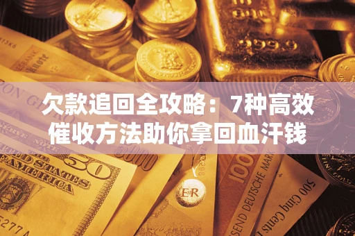 武汉欠款追回全攻略：7种高效催收方法助你拿回血汗钱