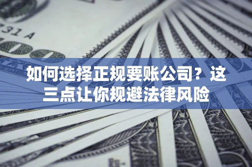 武汉如何选择正规要账公司？这三点让你规避法律风险