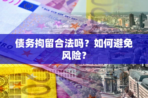 武汉债务拘留合法吗？如何避免风险？