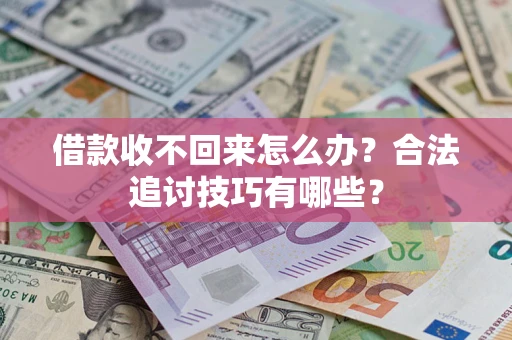 武汉借款收不回来怎么办？合法追讨技巧有哪些？