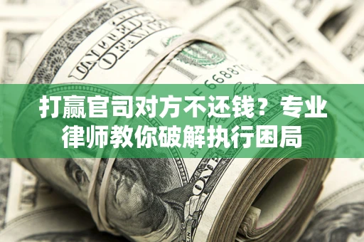 武汉打赢官司对方不还钱？专业律师教你破解执行困局
