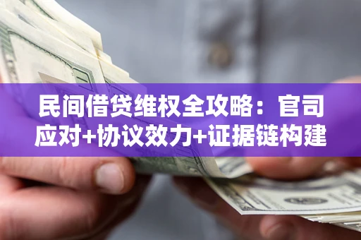 武汉民间借贷维权全攻略：官司应对+协议效力+证据链构建指南