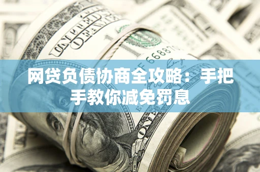 武汉网贷负债协商全攻略：手把手教你减免罚息