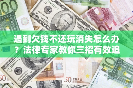 武汉遇到欠钱不还玩消失怎么办？法律专家教你三招有效追债！