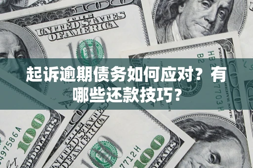 武汉起诉逾期债务如何应对？有哪些还款技巧？
